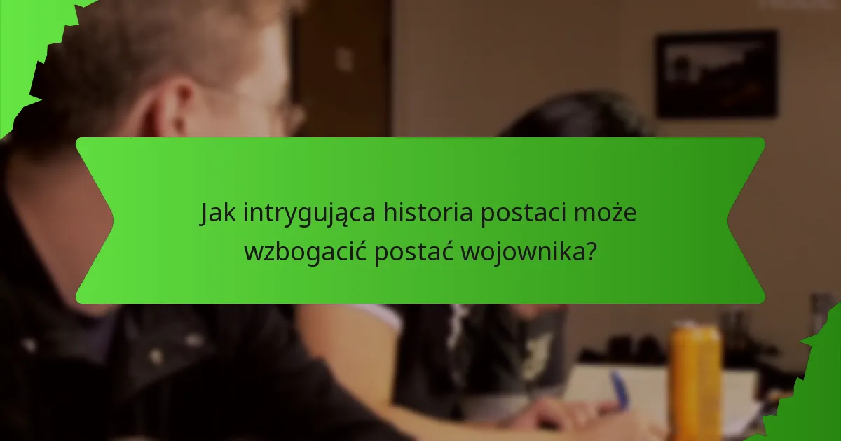 Jak intrygująca historia postaci może wzbogacić postać wojownika?