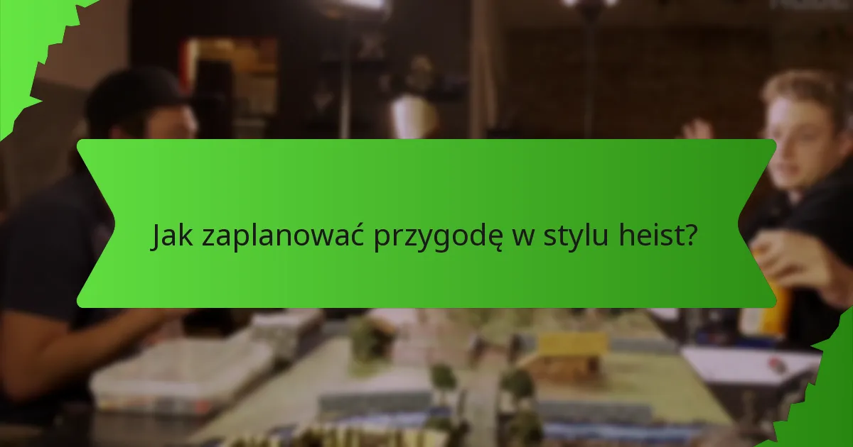 Jak zaplanować przygodę w stylu heist?