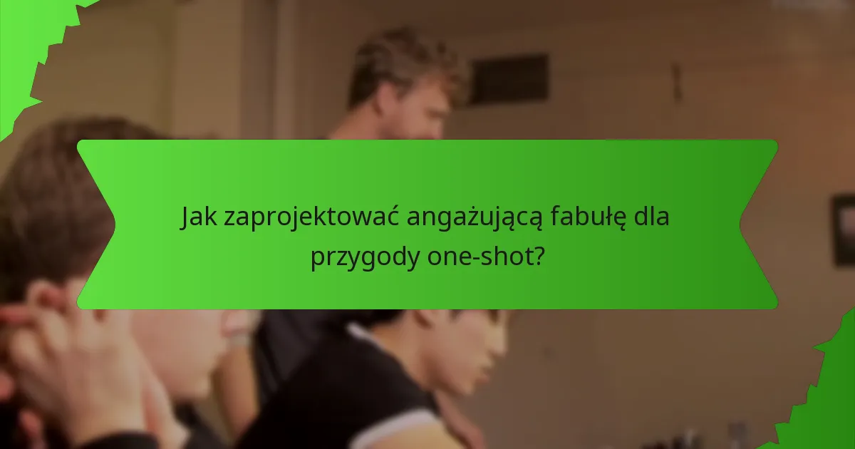 Jak zaprojektować angażującą fabułę dla przygody one-shot?
