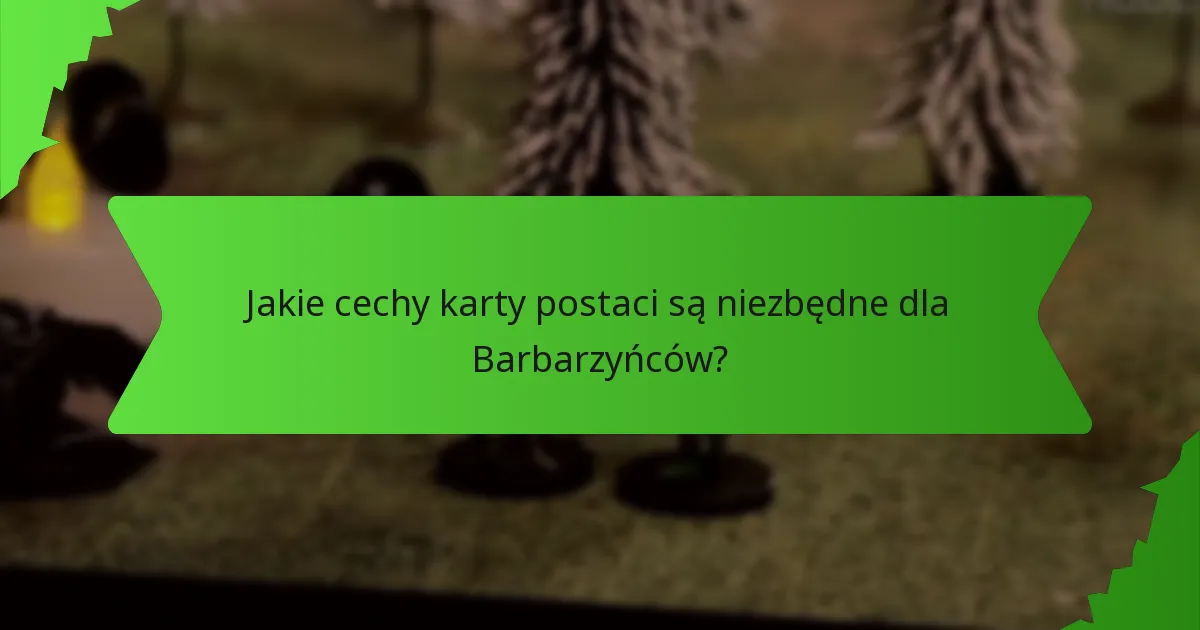 Jakie cechy karty postaci są niezbędne dla Barbarzyńców?