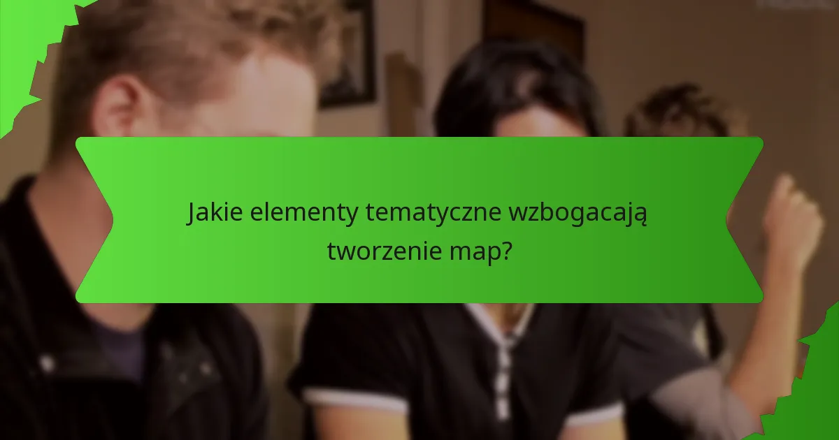 Jakie elementy tematyczne wzbogacają tworzenie map?