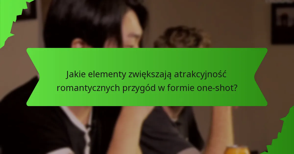 Jakie elementy zwiększają atrakcyjność romantycznych przygód w formie one-shot?